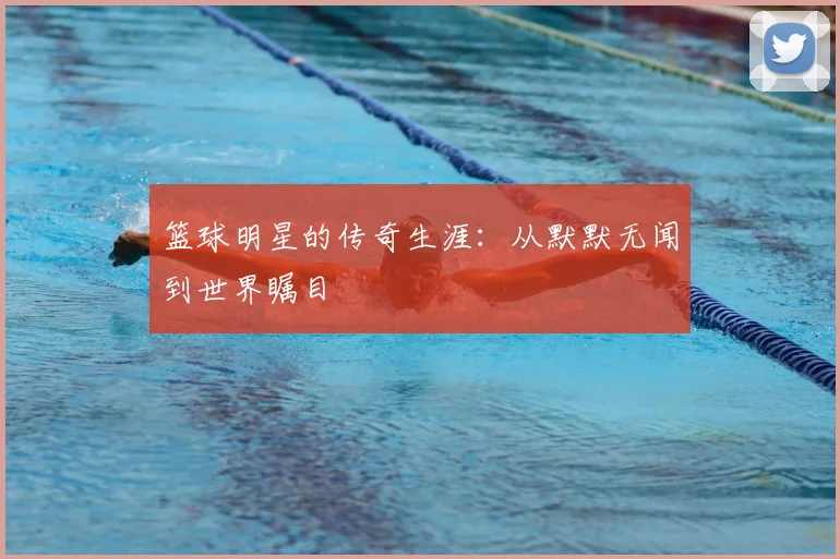 篮球明星的传奇生涯:从默默无闻到世界瞩目