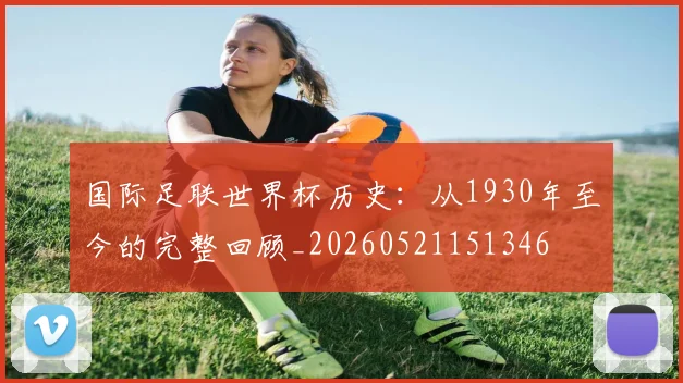国际足联世界杯历史：从1930年至今的完整回顾_20260521151346