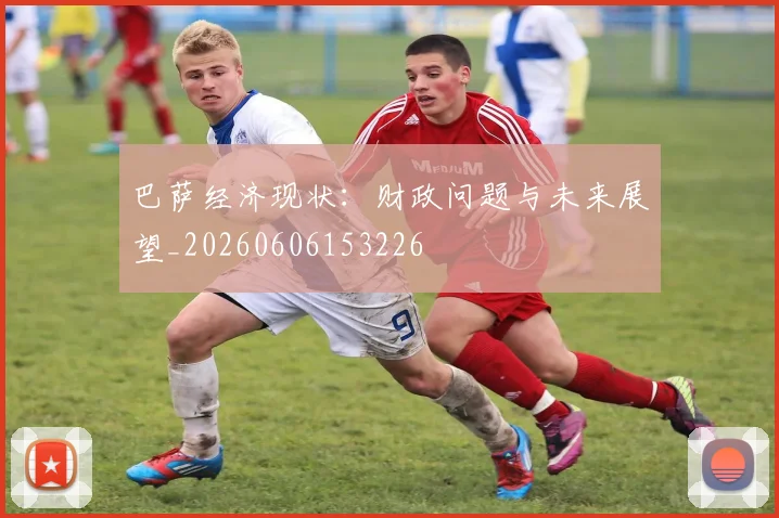 巴萨经济现状：财政问题与未来展望_20260606153226