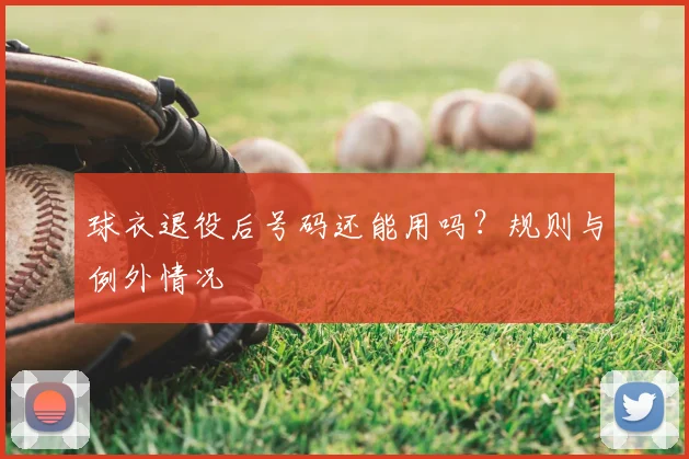 球衣退役后号码还能用吗？规则与例外情况