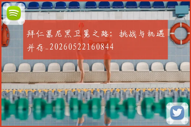 拜仁慕尼黑卫冕之路:挑战与机遇并存_20260522160844