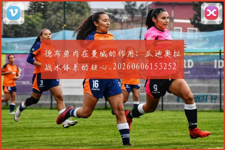 德布劳内在曼城的作用：瓜迪奥拉战术体系的核心_20260606153252
