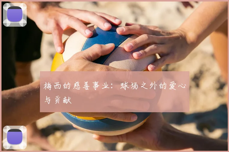 梅西的慈善事业：球场之外的爱心与贡献