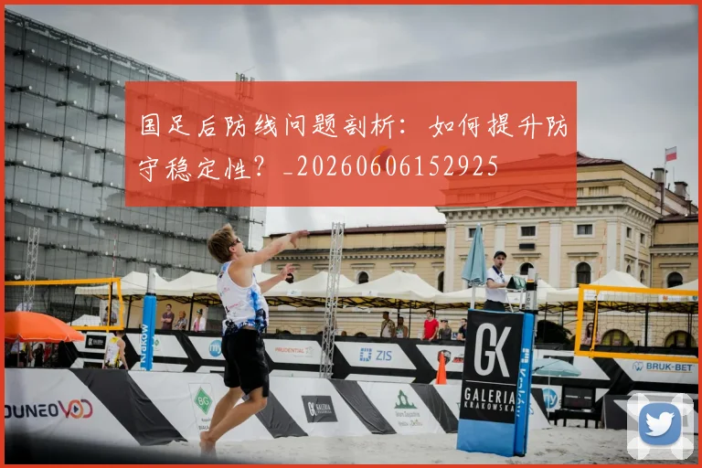 国足后防线问题剖析：如何提升防守稳定性？_20260606152925