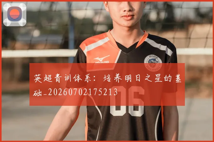 英超青训体系：培养明日之星的基础_20260702175213