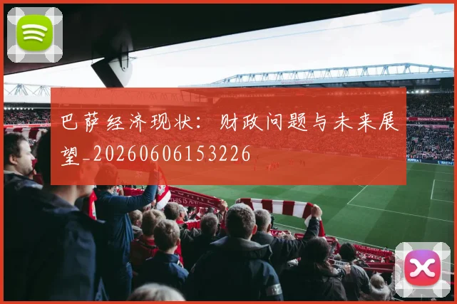 巴萨经济现状：财政问题与未来展望_20260606153226