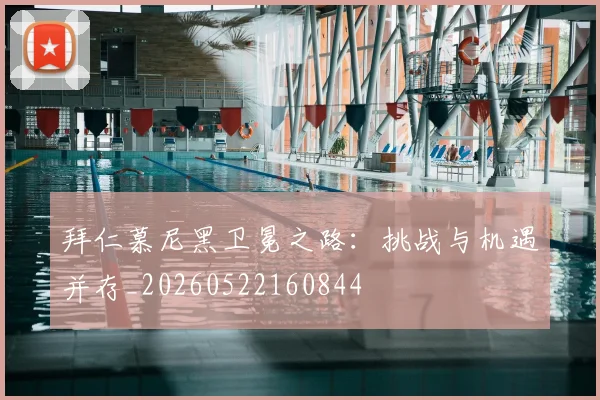 拜仁慕尼黑卫冕之路：挑战与机遇并存_20260522160844